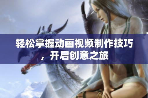 轻松掌握动画视频制作技巧，开启创意之旅