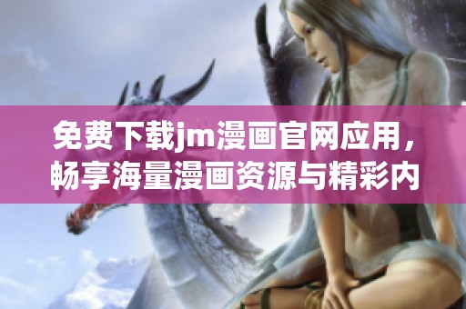 免费下载jm漫画官网应用，畅享海量漫画资源与精彩内容