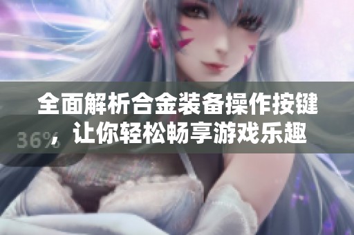 全面解析合金装备操作按键，让你轻松畅享游戏乐趣