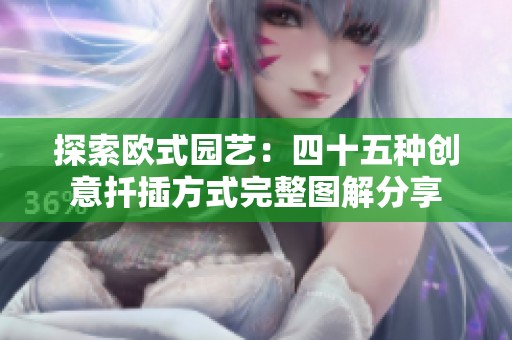 探索欧式园艺：四十五种创意扦插方式完整图解分享