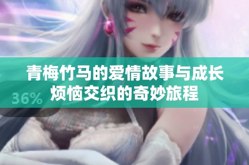 青梅竹马的爱情故事与成长烦恼交织的奇妙旅程