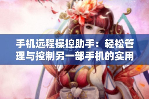 手机远程操控助手：轻松管理与控制另一部手机的实用工具