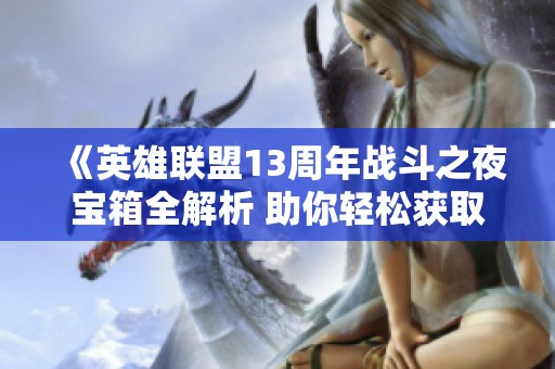 《英雄联盟13周年战斗之夜宝箱全解析 助你轻松获取珍稀奖励》