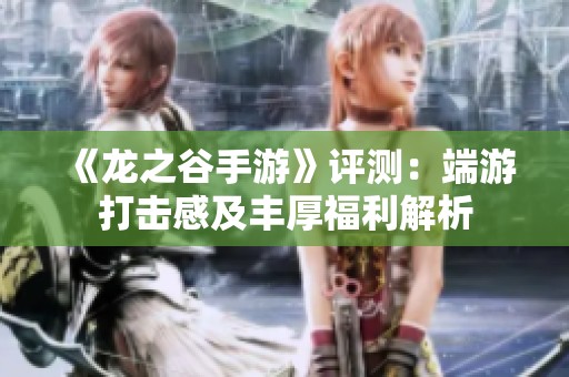 《龙之谷手游》评测：端游打击感及丰厚福利解析