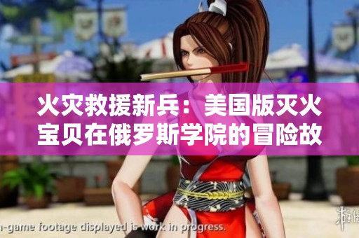 火灾救援新兵：美国版灭火宝贝在俄罗斯学院的冒险故事