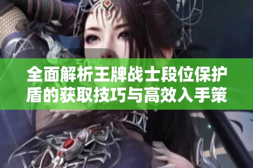 全面解析王牌战士段位保护盾的获取技巧与高效入手策略