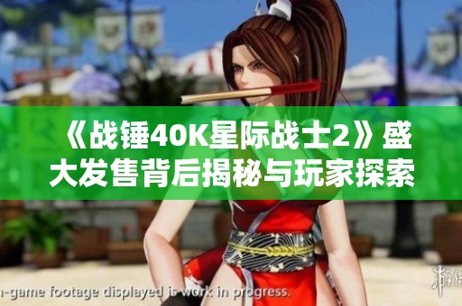 《战锤40K星际战士2》盛大发售背后揭秘与玩家探索新体验