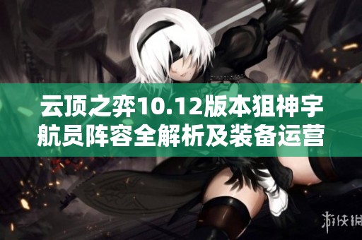 云顶之弈10.12版本狙神宇航员阵容全解析及装备运营指南