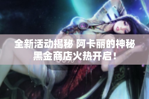 全新活动揭秘 阿卡丽的神秘黑金商店火热开启！