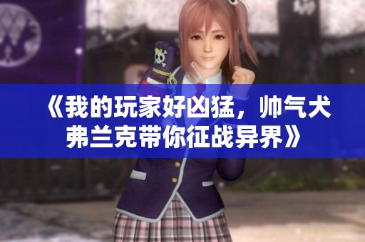 《我的玩家好凶猛，帅气犬弗兰克带你征战异界》
