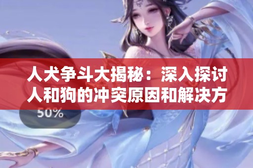 人犬争斗大揭秘：深入探讨人和狗的冲突原因和解决方案