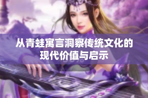 从青蛙寓言洞察传统文化的现代价值与启示