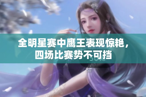 全明星赛中鹰王表现惊艳，四场比赛势不可挡
