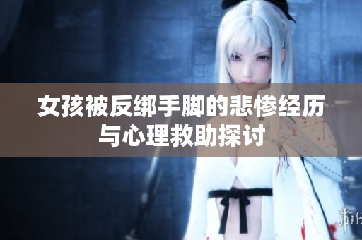 女孩被反绑手脚的悲惨经历与心理救助探讨