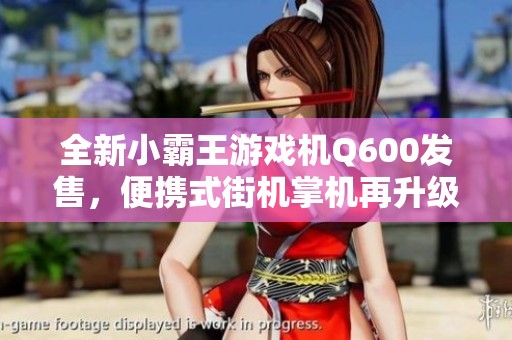 全新小霸王游戏机Q600发售，便携式街机掌机再升级