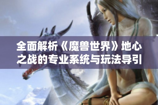 全面解析《魔兽世界》地心之战的专业系统与玩法导引