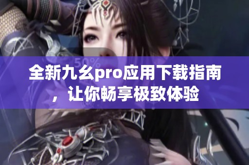 全新九幺pro应用下载指南，让你畅享极致体验