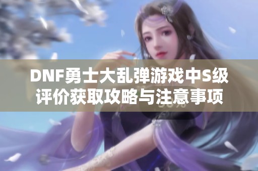 DNF勇士大乱弹游戏中S级评价获取攻略与注意事项