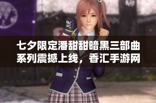 七夕限定潘甜甜暗黑三部曲系列震撼上线，香汇手游网献礼玩家