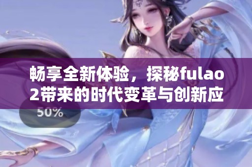畅享全新体验，探秘fulao2带来的时代变革与创新应用