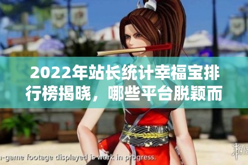 2022年站长统计幸福宝排行榜揭晓，哪些平台脱颖而出？