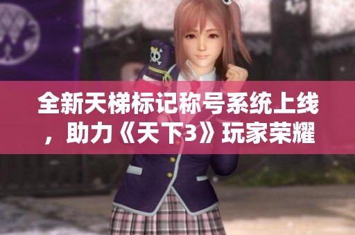 全新天梯标记称号系统上线，助力《天下3》玩家荣耀之路