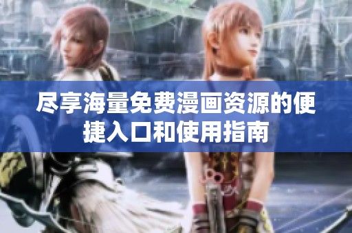 尽享海量免费漫画资源的便捷入口和使用指南