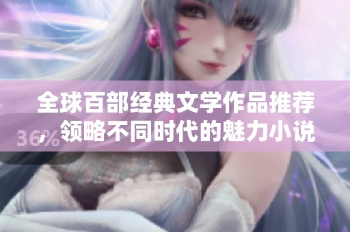 全球百部经典文学作品推荐，领略不同时代的魅力小说