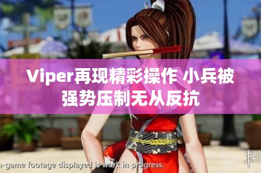 Viper再现精彩操作 小兵被强势压制无从反抗
