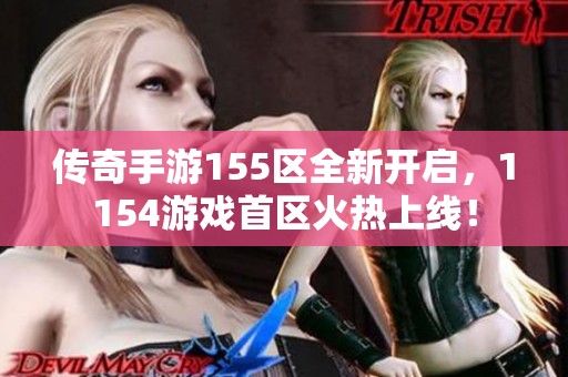传奇手游155区全新开启，1154游戏首区火热上线！