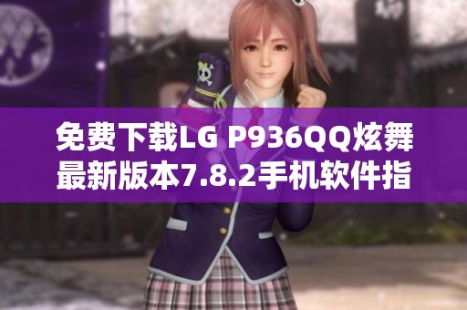 免费下载LG P936QQ炫舞最新版本7.8.2手机软件指南