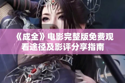 《成全》电影完整版免费观看途径及影评分享指南