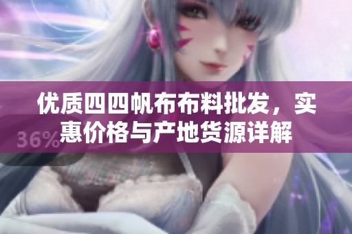 优质四四帆布布料批发，实惠价格与产地货源详解