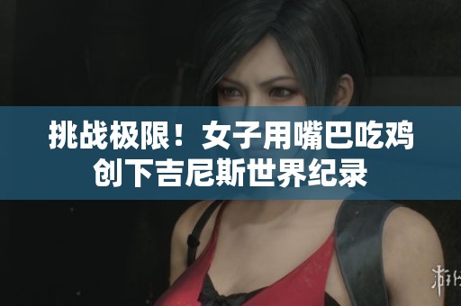 挑战极限！女子用嘴巴吃鸡创下吉尼斯世界纪录