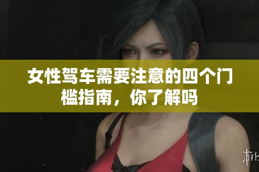 女性驾车需要注意的四个门槛指南，你了解吗