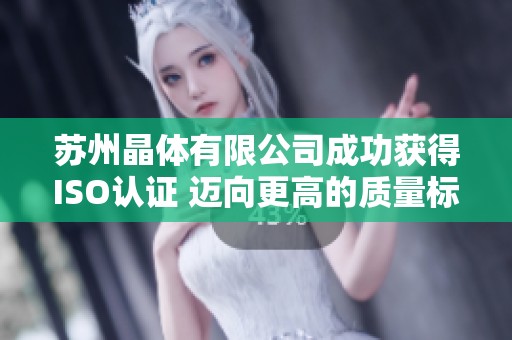 苏州晶体有限公司成功获得ISO认证 迈向更高的质量标准