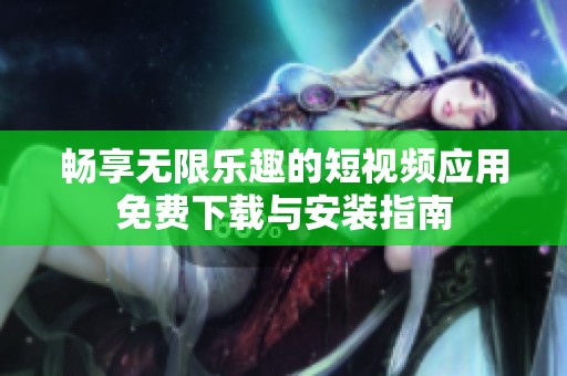 畅享无限乐趣的短视频应用免费下载与安装指南
