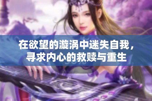 在欲望的漩涡中迷失自我，寻求内心的救赎与重生