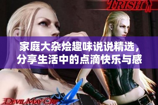 家庭大杂烩趣味说说精选，分享生活中的点滴快乐与感悟