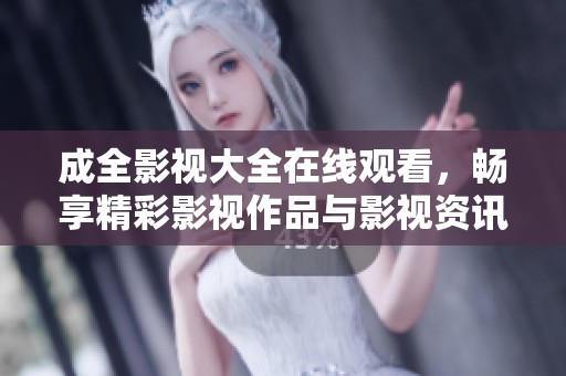 成全影视大全在线观看，畅享精彩影视作品与影视资讯