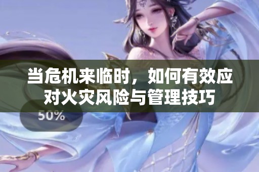 当危机来临时，如何有效应对火灾风险与管理技巧