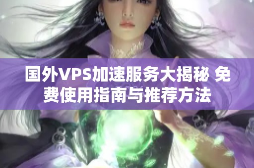 国外VPS加速服务大揭秘 免费使用指南与推荐方法