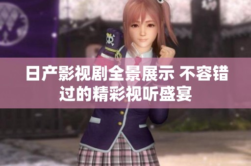 日产影视剧全景展示 不容错过的精彩视听盛宴