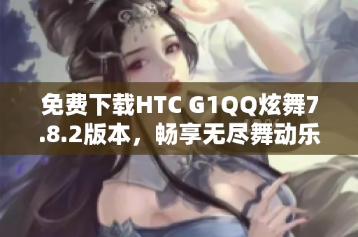 免费下载HTC G1QQ炫舞7.8.2版本，畅享无尽舞动乐趣