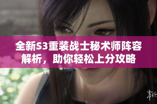 全新S3重装战士秘术师阵容解析，助你轻松上分攻略