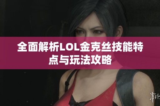 全面解析LOL金克丝技能特点与玩法攻略