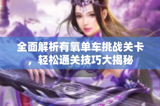 全面解析有氧单车挑战关卡，轻松通关技巧大揭秘