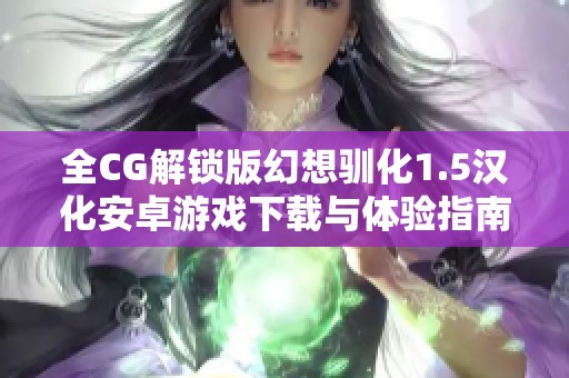 全CG解锁版幻想驯化1.5汉化安卓游戏下载与体验指南