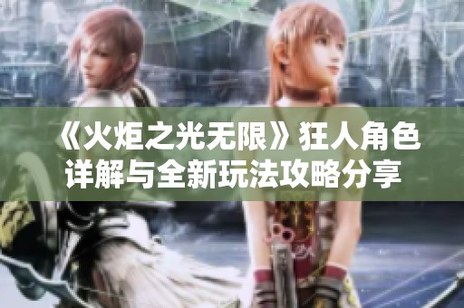 《火炬之光无限》狂人角色详解与全新玩法攻略分享