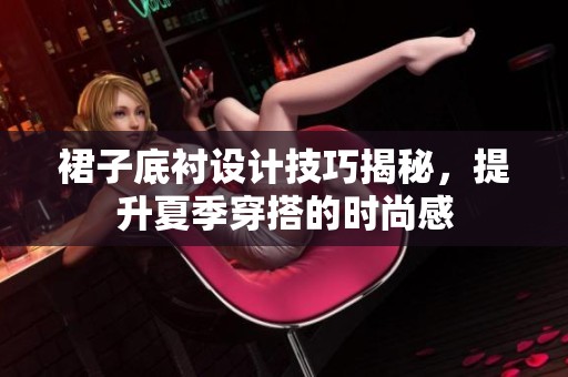 裙子底衬设计技巧揭秘，提升夏季穿搭的时尚感